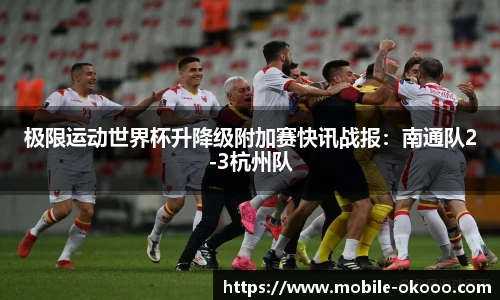 极限运动世界杯升降级附加赛快讯战报：南通队2-3杭州队