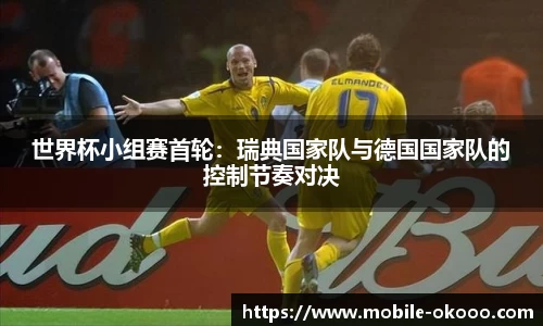 世界杯小组赛首轮：瑞典国家队与德国国家队的控制节奏对决